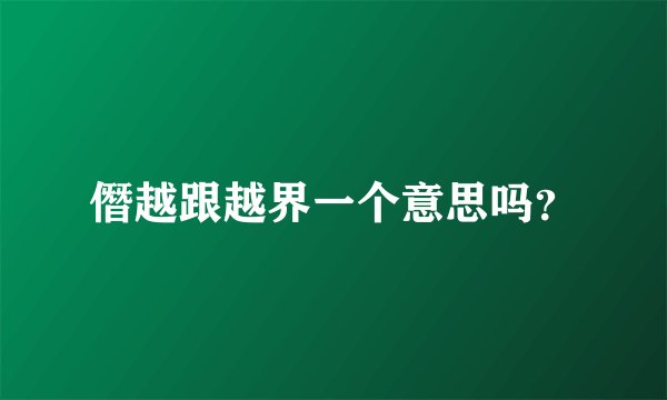 僭越跟越界一个意思吗?