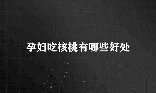 孕妇吃核桃有哪些好处