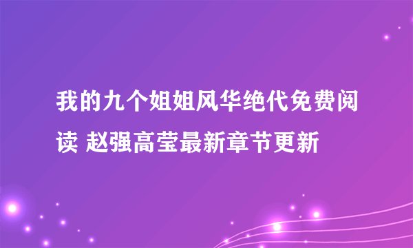 我的九个姐姐风华绝代免费阅读 赵强高莹最新章节更新