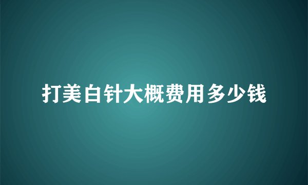 打美白针大概费用多少钱