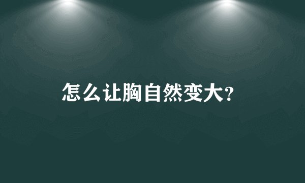 怎么让胸自然变大?