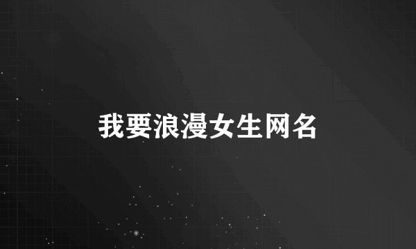 我要浪漫女生网名