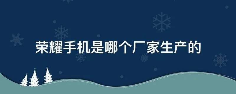 荣耀手机是哪个厂家生产的
