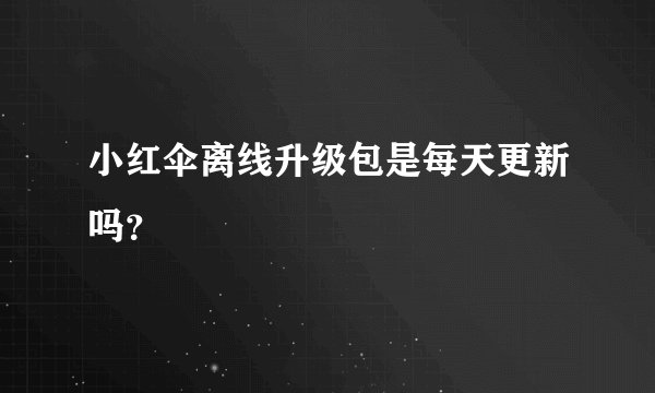 小红伞离线升级包是每天更新吗？