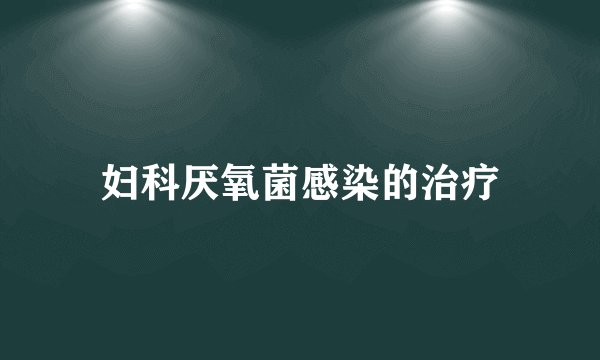 妇科厌氧菌感染的治疗