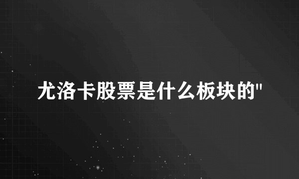 尤洛卡股票是什么板块的