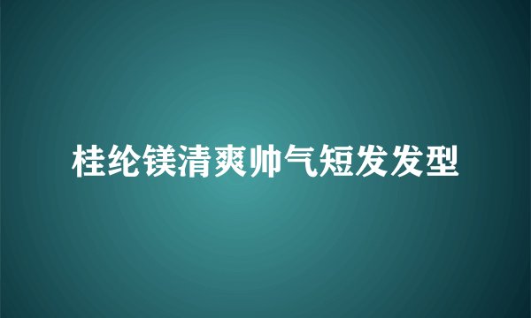 桂纶镁清爽帅气短发发型