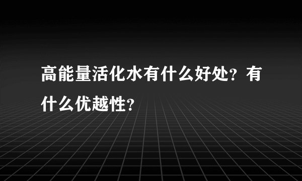 高能量活化水有什么好处？有什么优越性？