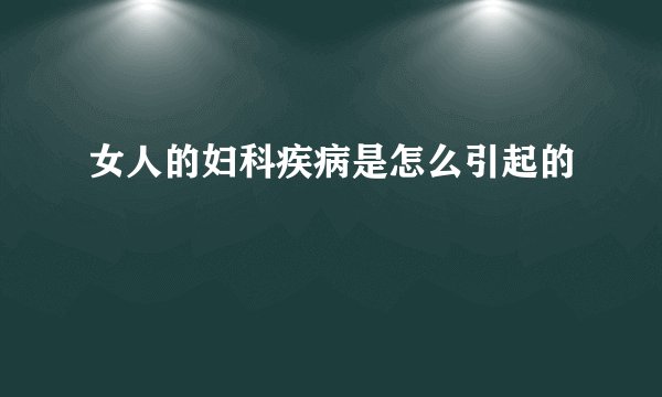 女人的妇科疾病是怎么引起的