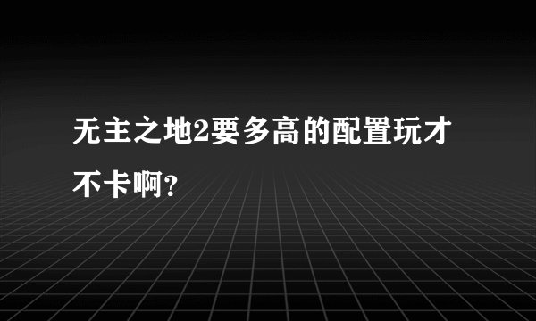 无主之地2要多高的配置玩才不卡啊？