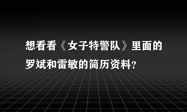 想看看《女子特警队》里面的罗斌和雷敏的简历资料？