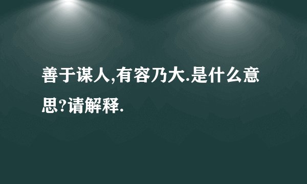 善于谋人,有容乃大.是什么意思?请解释.
