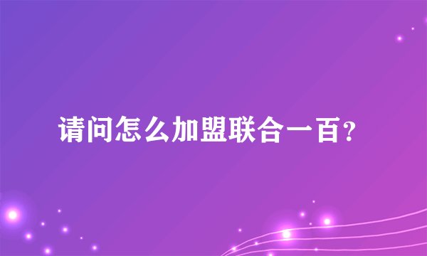 请问怎么加盟联合一百?