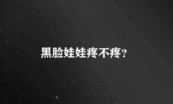 黑脸娃娃疼不疼？