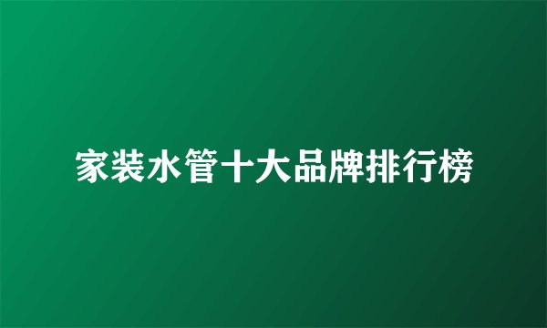 家装水管十大品牌排行榜