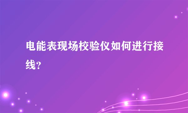 电能表现场校验仪如何进行接线？
