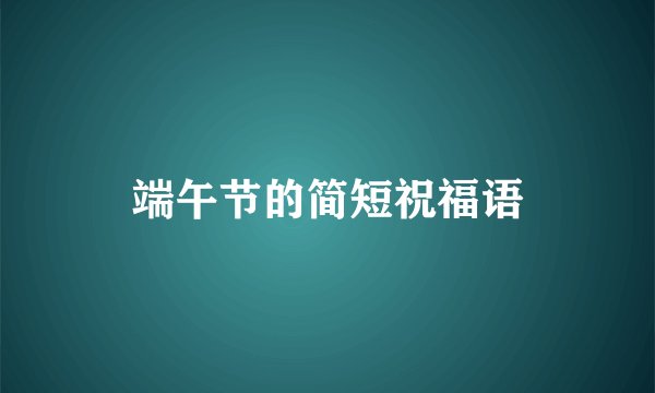 端午节的简短祝福语