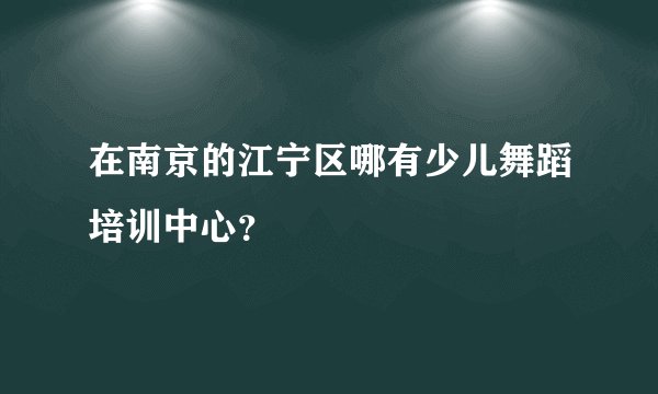 在南京的江宁区哪有少儿舞蹈培训中心？