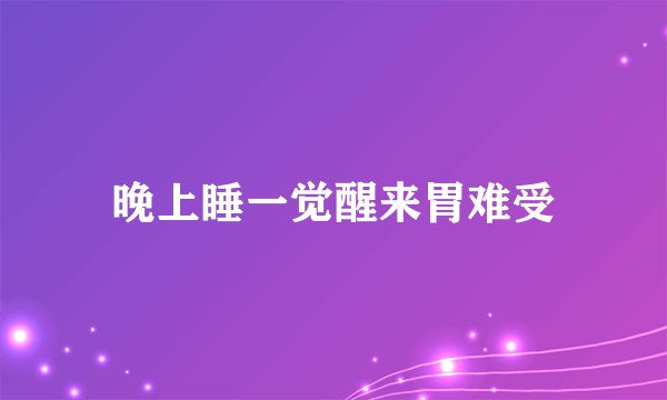 晚上睡一觉醒来胃难受
