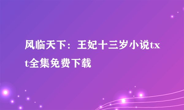 风临天下：王妃十三岁小说txt全集免费下载