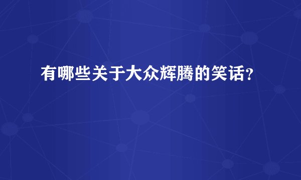 有哪些关于大众辉腾的笑话？