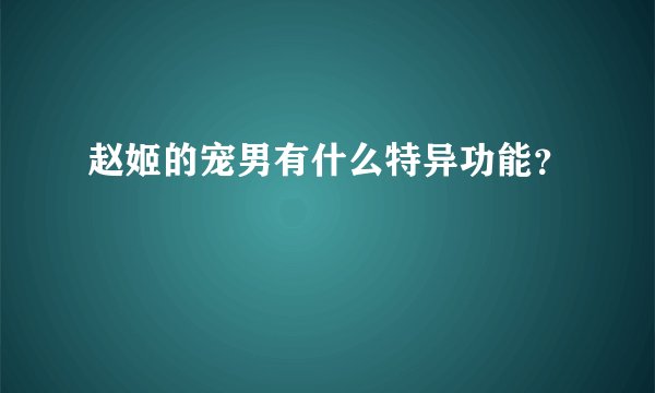 赵姬的宠男有什么特异功能？