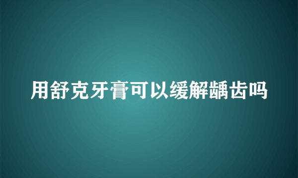 用舒克牙膏可以缓解龋齿吗