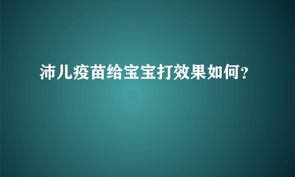 沛儿疫苗给宝宝打效果如何？