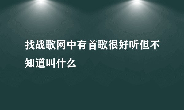 找战歌网中有首歌很好听但不知道叫什么