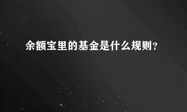 余额宝里的基金是什么规则？
