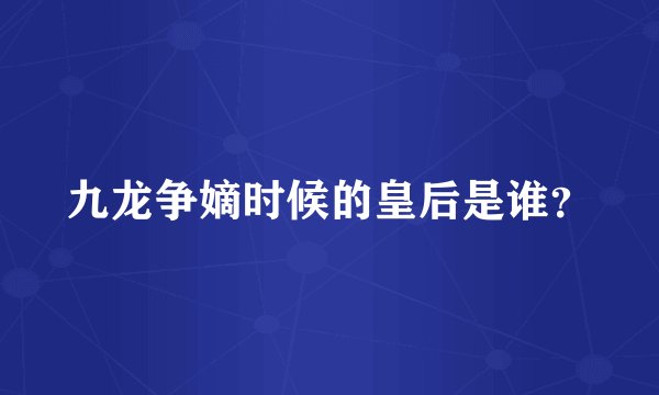 九龙争嫡时候的皇后是谁？