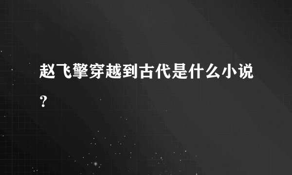 赵飞擎穿越到古代是什么小说？