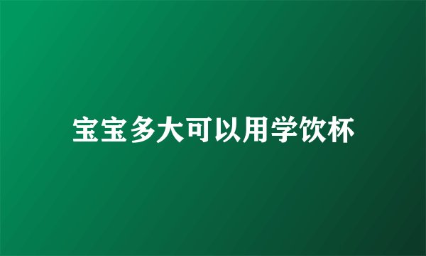 宝宝多大可以用学饮杯