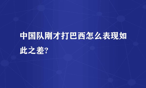 中国队刚才打巴西怎么表现如此之差?