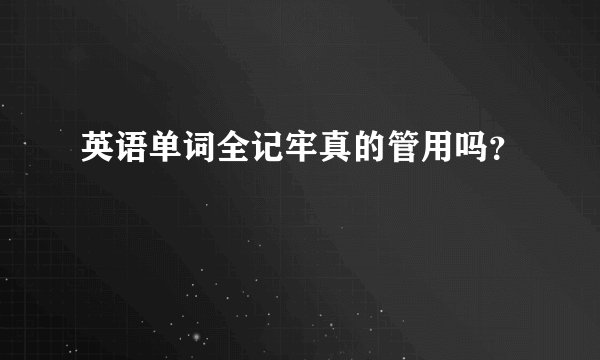 英语单词全记牢真的管用吗？