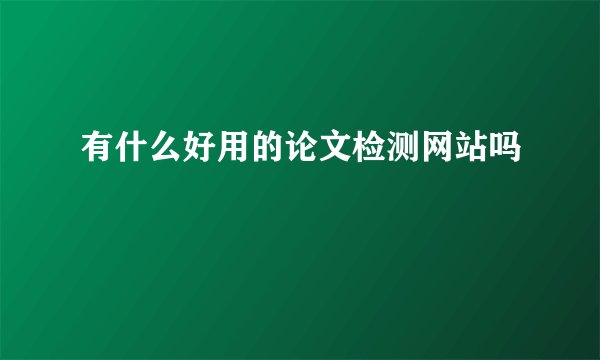 有什么好用的论文检测网站吗