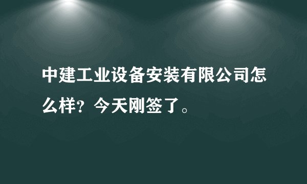 中建工业设备安装有限公司怎么样?今天刚签了。