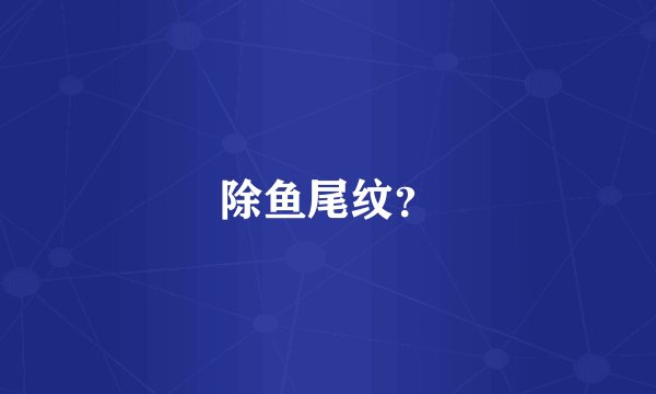 除鱼尾纹？