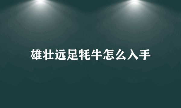 雄壮远足牦牛怎么入手