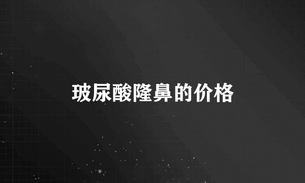 玻尿酸隆鼻的价格