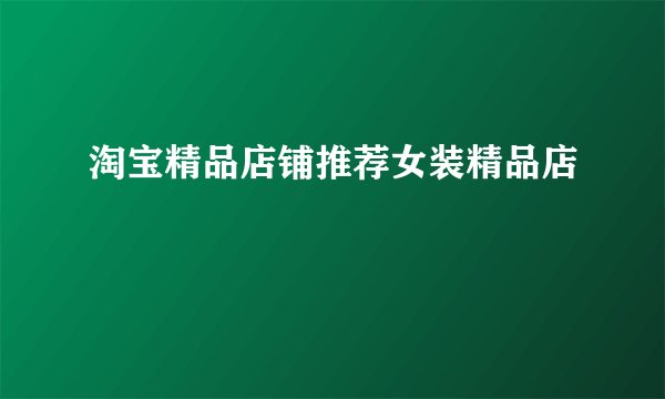 淘宝精品店铺推荐女装精品店