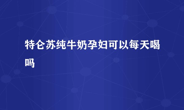 特仑苏纯牛奶孕妇可以每天喝吗