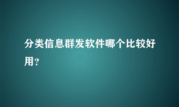 分类信息群发软件哪个比较好用？