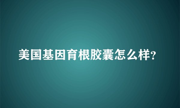 美国基因育根胶囊怎么样？