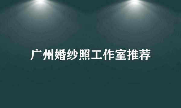 广州婚纱照工作室推荐