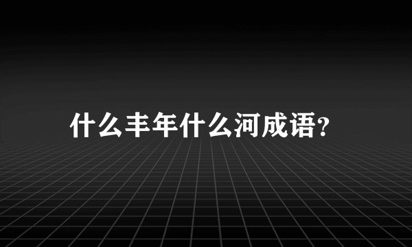 什么丰年什么河成语？