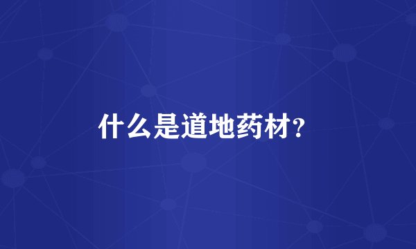什么是道地药材？