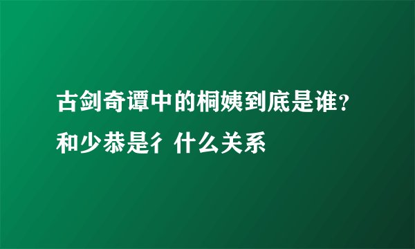 古剑奇谭中的桐姨到底是谁？和少恭是彳什么关系