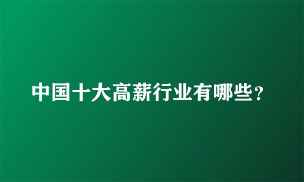中国十大高薪行业有哪些？