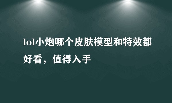 lol小炮哪个皮肤模型和特效都好看，值得入手